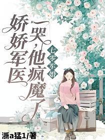 七零军婚：娇娇军医一哭，他疯魔了