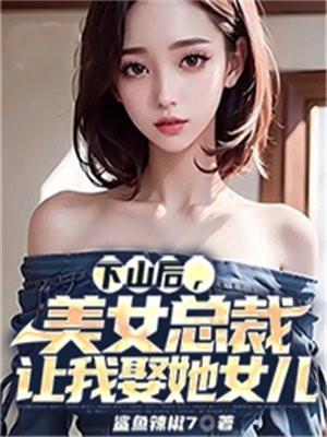 下山后，美女总裁让我娶她女儿