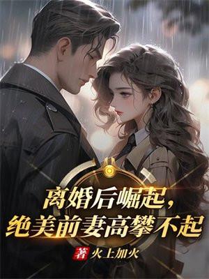 离婚后崛起，绝美前妻高攀不起