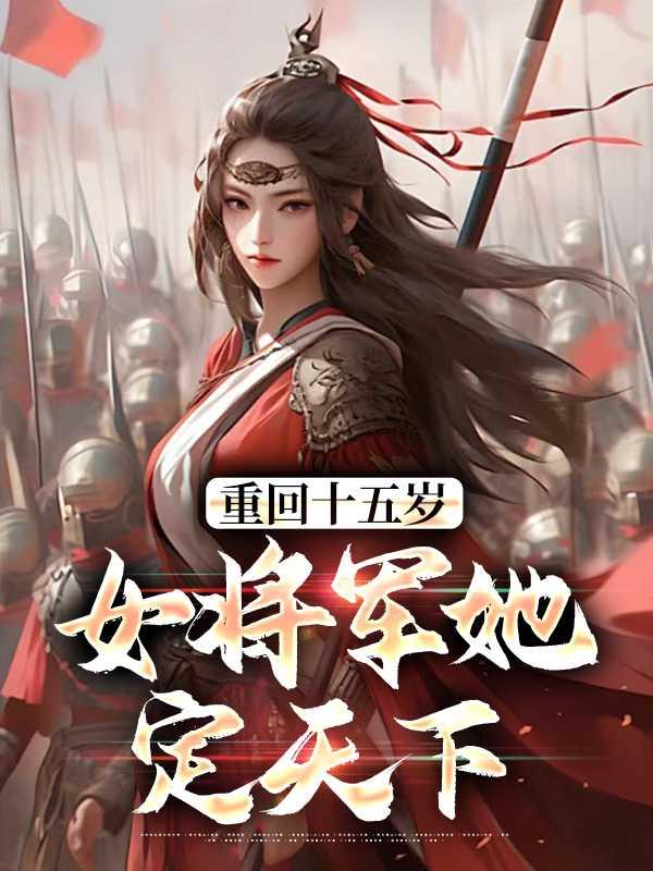 重回十五岁：女将军她定天下独家出品